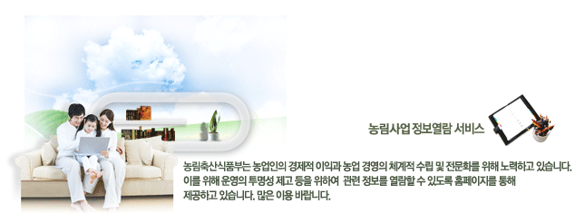 농림사업 정보열람 서비스 - 농림축산식품부는 농업인의 경제적 이익과 농업 경영의 체계적 수립 및 전문화를 위해 노력하고 있습니다. 이를 위해 운영의 투명성 제고 등을 위하여 관련 정보를 열람할 수 있도록 홈페이지를 통해 제공하고 있습니다. 많은 이용 바랍니다.