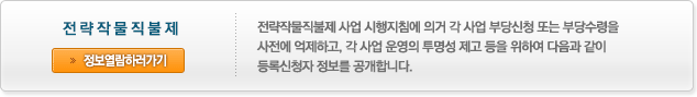 전략작물  정보열람하러가기  - 전략작물직불제 사업 시행지침에 의거 각 사업 부당신청 또는 부당수령을 사전에 억제하고, 각 사업 운영의 투명성 제고 등을 위하여 다음과 같이 등록신청자 정보를 공개합니다. 새창
